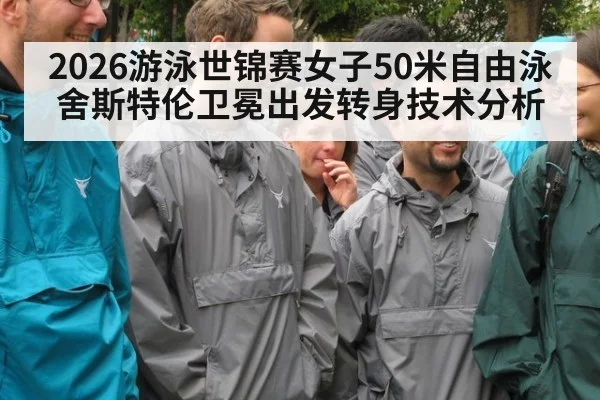 2026游泳世锦赛女子50米自由泳舍斯特伦卫冕出发转身技术分析