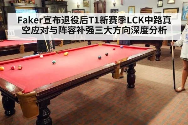 Faker宣布退役后T1新赛季LCK中路真空应对与阵容补强三大方向深度分析