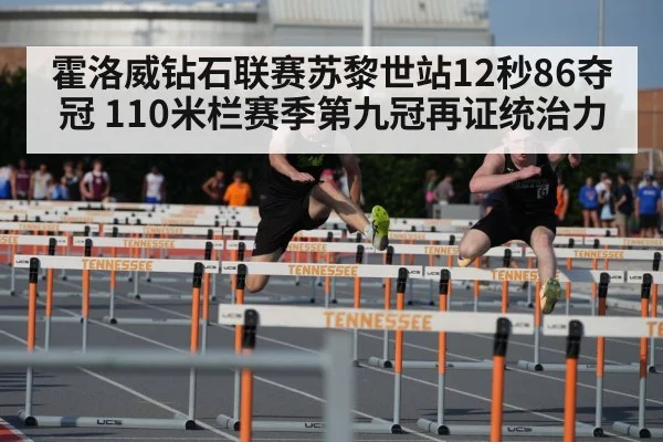 霍洛威钻石联赛苏黎世站12秒86夺冠 110米栏赛季第九冠再证统治力
