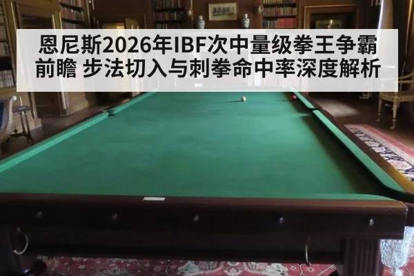 恩尼斯2026年IBF次中量级拳王争霸前瞻 步法切入与刺拳命中率深度解析