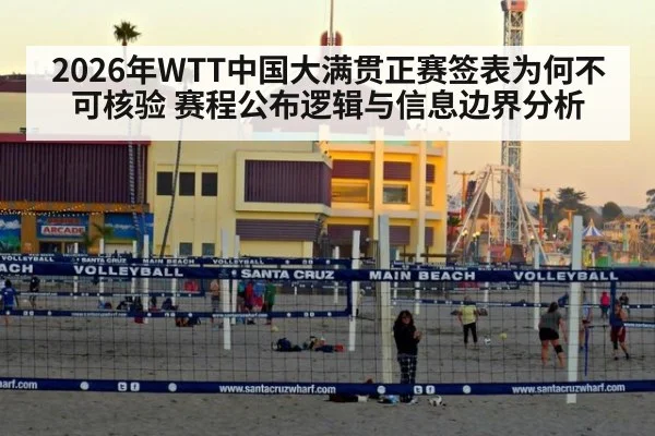 2026年WTT中国大满贯正赛签表为何不可核验 赛程公布逻辑与信息边界分析