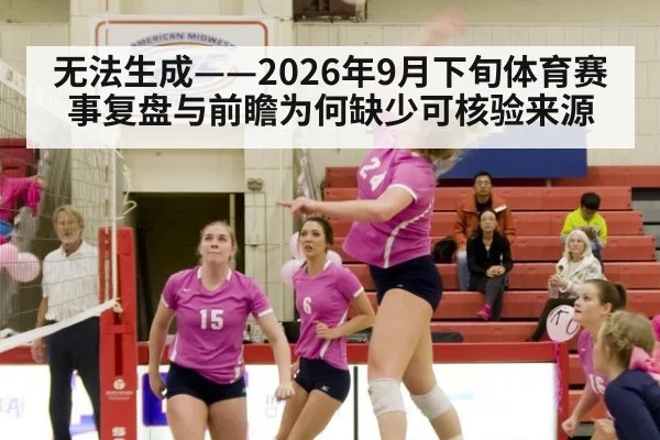 无法生成——2026年9月下旬体育赛事复盘与前瞻为何缺少可核验来源