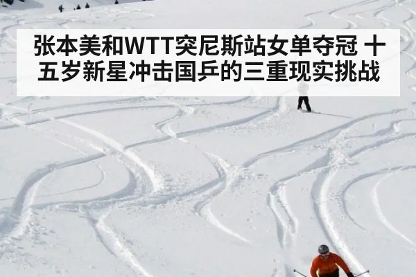张本美和WTT突尼斯站女单夺冠 十五岁新星冲击国乒的三重现实挑战